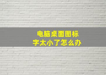 电脑桌面图标字太小了怎么办