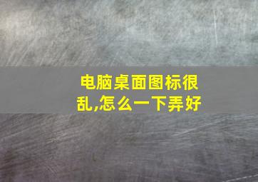 电脑桌面图标很乱,怎么一下弄好