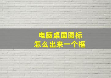 电脑桌面图标怎么出来一个框