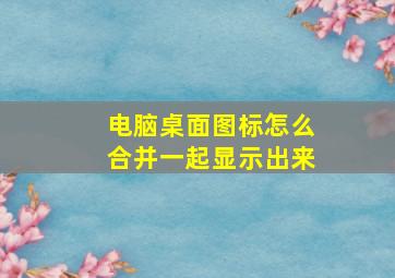 电脑桌面图标怎么合并一起显示出来