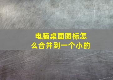 电脑桌面图标怎么合并到一个小的