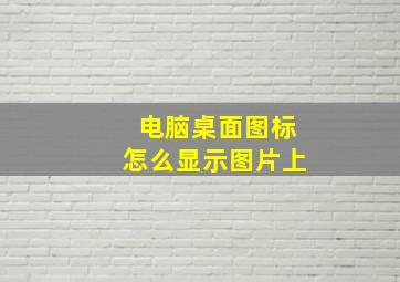 电脑桌面图标怎么显示图片上