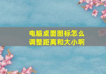 电脑桌面图标怎么调整距离和大小啊