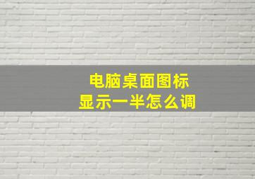 电脑桌面图标显示一半怎么调