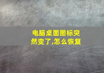 电脑桌面图标突然变了,怎么恢复