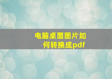 电脑桌面图片如何转换成pdf