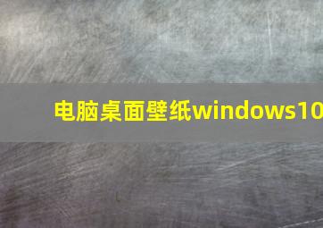 电脑桌面壁纸windows10