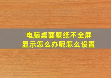 电脑桌面壁纸不全屏显示怎么办呢怎么设置