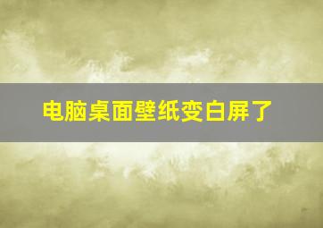 电脑桌面壁纸变白屏了