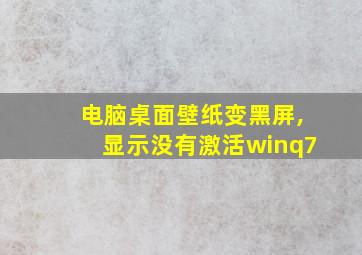 电脑桌面壁纸变黑屏,显示没有激活winq7