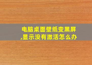 电脑桌面壁纸变黑屏,显示没有激活怎么办