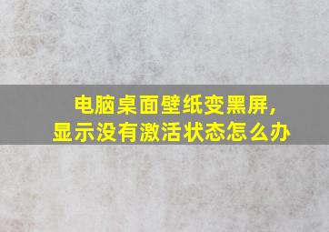 电脑桌面壁纸变黑屏,显示没有激活状态怎么办