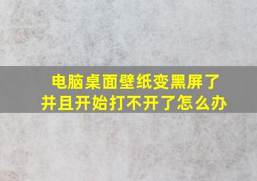 电脑桌面壁纸变黑屏了并且开始打不开了怎么办