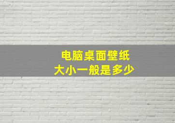 电脑桌面壁纸大小一般是多少