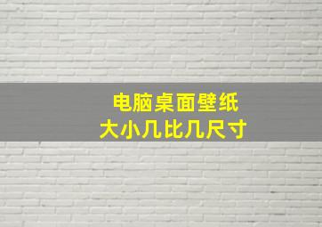 电脑桌面壁纸大小几比几尺寸