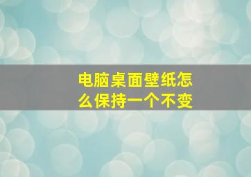 电脑桌面壁纸怎么保持一个不变