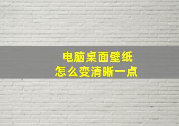 电脑桌面壁纸怎么变清晰一点