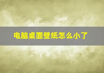 电脑桌面壁纸怎么小了