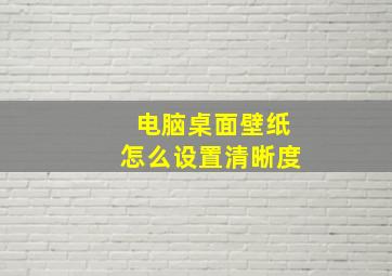 电脑桌面壁纸怎么设置清晰度