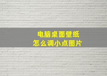 电脑桌面壁纸怎么调小点图片