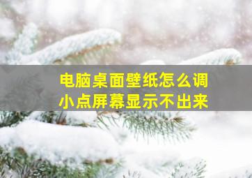 电脑桌面壁纸怎么调小点屏幕显示不出来