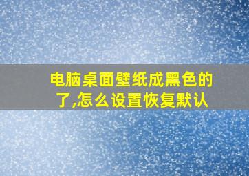 电脑桌面壁纸成黑色的了,怎么设置恢复默认