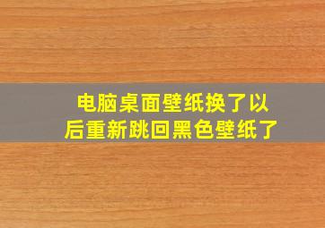 电脑桌面壁纸换了以后重新跳回黑色壁纸了