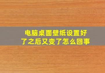 电脑桌面壁纸设置好了之后又变了怎么回事