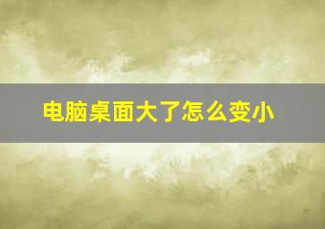 电脑桌面大了怎么变小