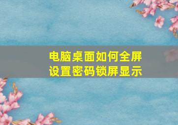 电脑桌面如何全屏设置密码锁屏显示