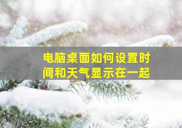 电脑桌面如何设置时间和天气显示在一起