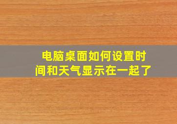 电脑桌面如何设置时间和天气显示在一起了