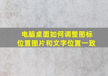 电脑桌面如何调整图标位置图片和文字位置一致