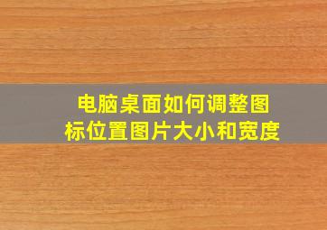 电脑桌面如何调整图标位置图片大小和宽度