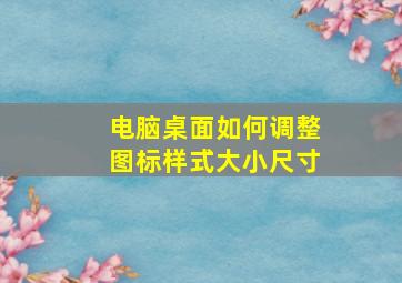 电脑桌面如何调整图标样式大小尺寸