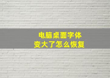 电脑桌面字体变大了怎么恢复