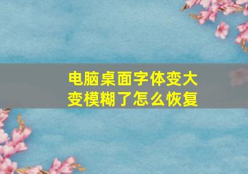 电脑桌面字体变大变模糊了怎么恢复