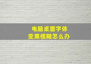 电脑桌面字体变黑模糊怎么办