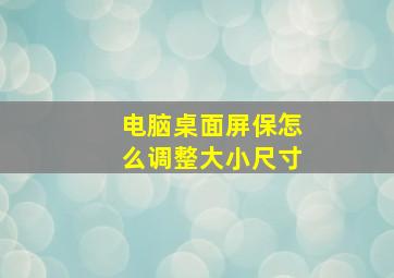 电脑桌面屏保怎么调整大小尺寸