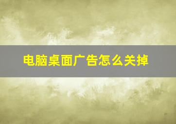 电脑桌面广告怎么关掉