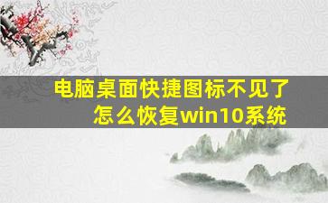 电脑桌面快捷图标不见了怎么恢复win10系统