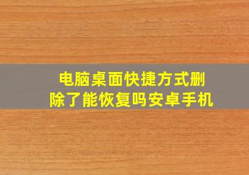 电脑桌面快捷方式删除了能恢复吗安卓手机