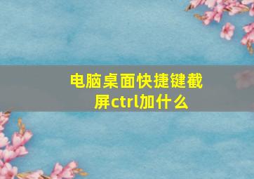 电脑桌面快捷键截屏ctrl加什么