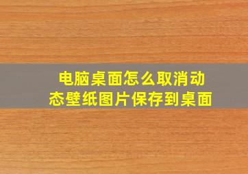 电脑桌面怎么取消动态壁纸图片保存到桌面