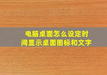 电脑桌面怎么设定时间显示桌面图标和文字