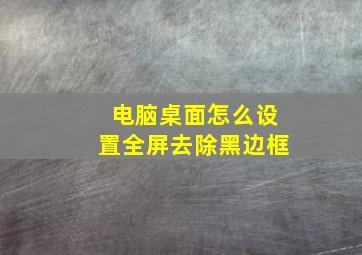 电脑桌面怎么设置全屏去除黑边框