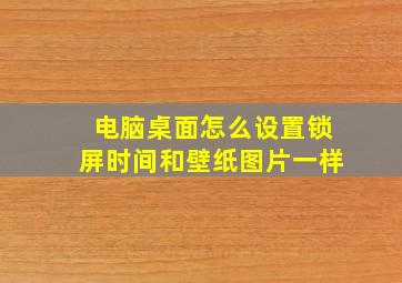 电脑桌面怎么设置锁屏时间和壁纸图片一样