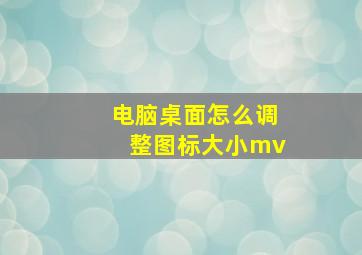 电脑桌面怎么调整图标大小mv