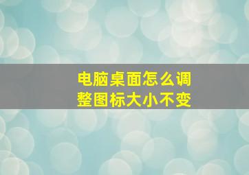 电脑桌面怎么调整图标大小不变