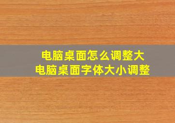 电脑桌面怎么调整大电脑桌面字体大小调整